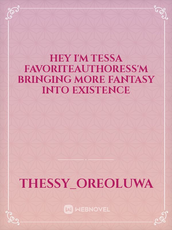 hey I'm tessa favoriteauthoress'm bringing more fantasy into existence