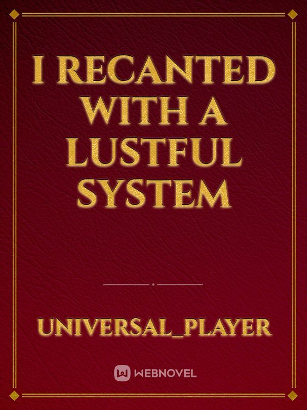 I recanted with a lustful system