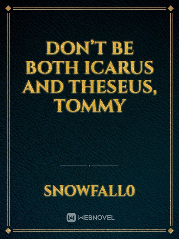 Don’t be both Icarus and Theseus, Tommy