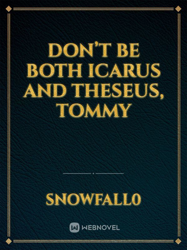 Don’t be both Icarus and Theseus, Tommy