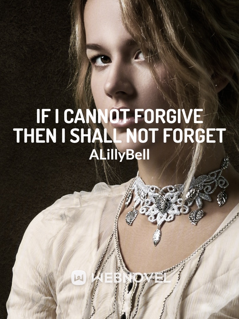 If I Cannot Forgive Then I Shall Not Forget