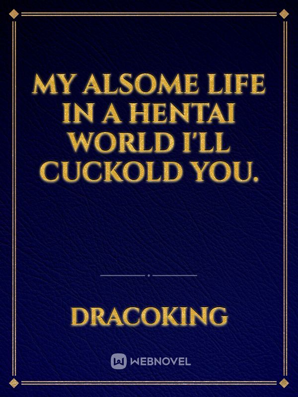 My Alsome Life in a Hentai World I'll cuckold You.
