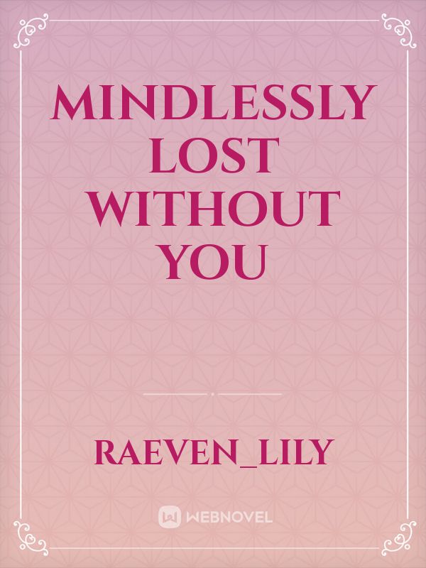 Mindlessly lost without you