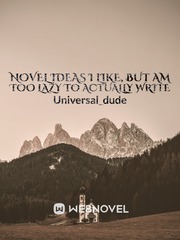 Novel Ideas I Like, But Am Too Lazy To Actually Write Book