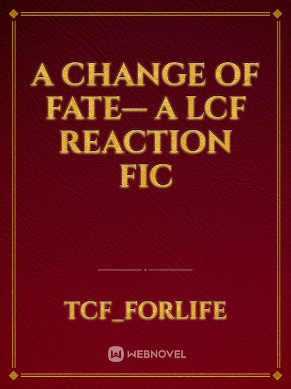 A Change of Fate— A LCF reaction fic Book