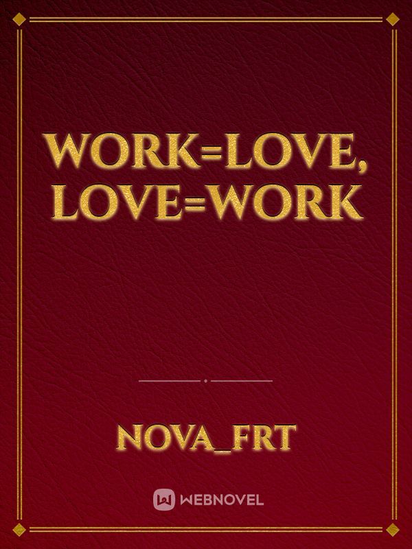 Work=Love, Love=Work