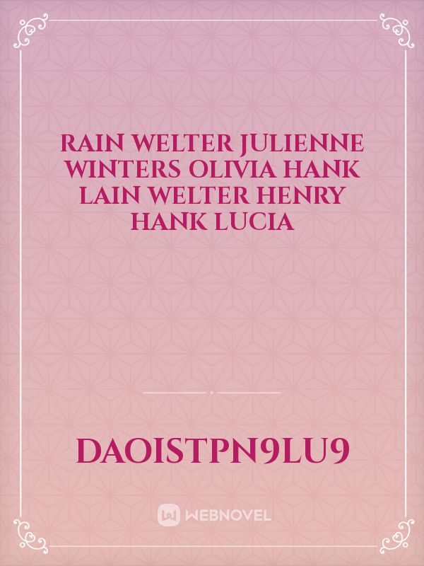 Rain Welter
Julienne Winters
Olivia Hank
Lain Welter
Henry Hank
Lucia Book