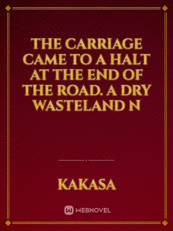The carriage came to a halt at the end of the road.

A dry wasteland n Book
