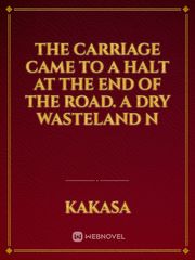 The carriage came to a halt at the end of the road.

A dry wasteland n Book