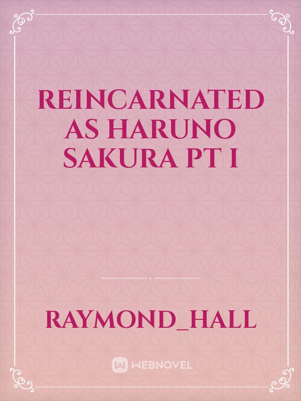 Reincarnated as Haruno Sakura PT I