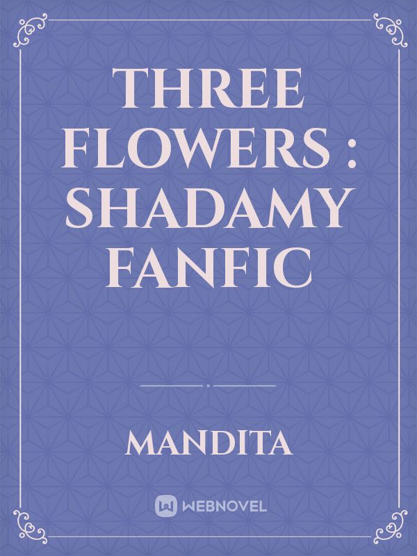 Three Flowers : Shadamy Fanfic Book