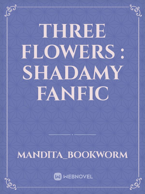 Three Flowers : Shadamy Fanfic