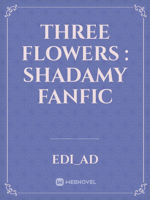 Three Flowers : Shadamy Fanfic