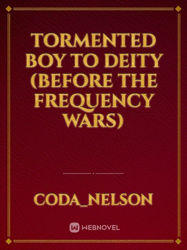 Tormented Boy To Deity (before the Frequency Wars)