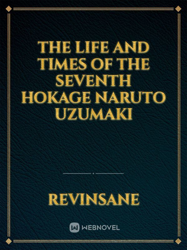 The Life and Times of the  Seventh Hokage Naruto Uzumaki