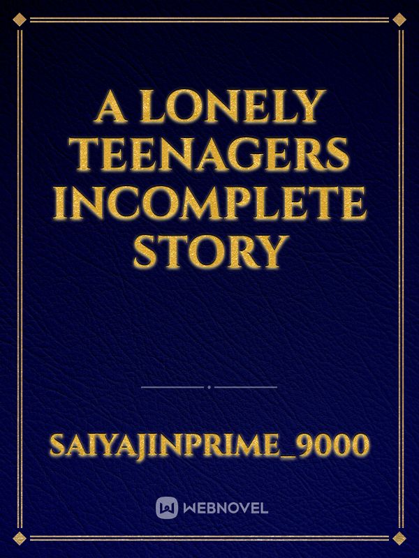 A Lonely teenagers incomplete story
