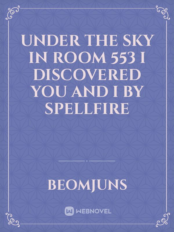 Under The Sky In Room 553 I Discovered You And I by Spellfire