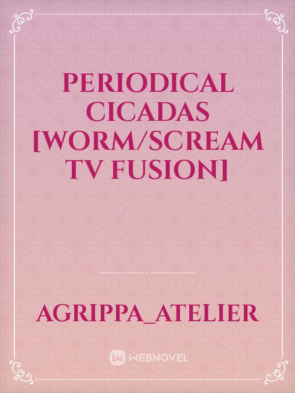 Periodical Cicadas [Worm/Scream TV Fusion]