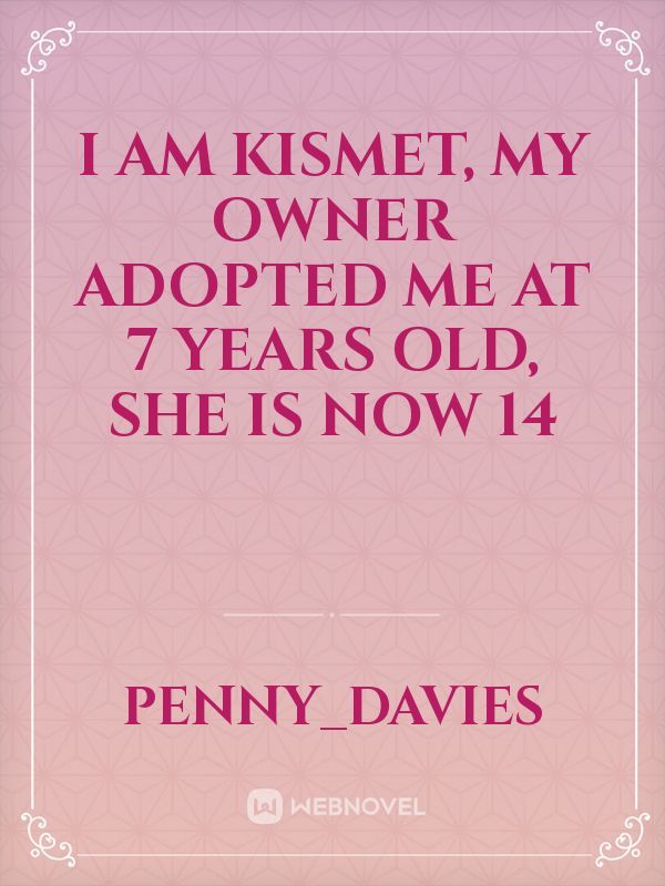 I am kismet, my owner adopted me  at 7 years old, she is now 14