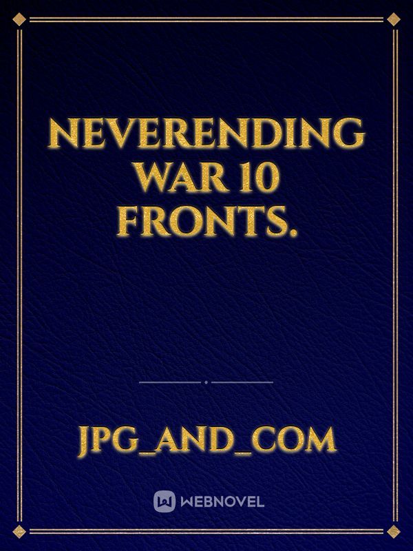 Neverending War 10 Fronts.