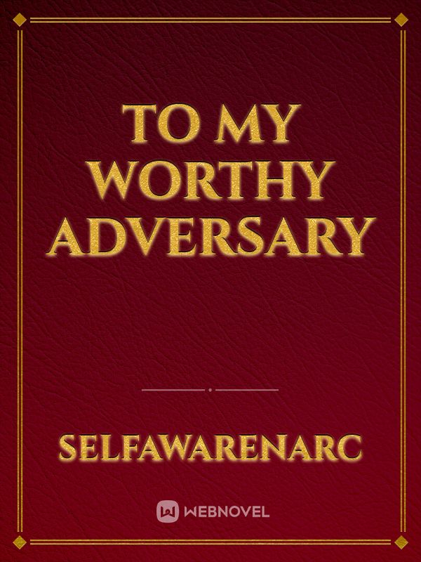 To My Worthy Adversary