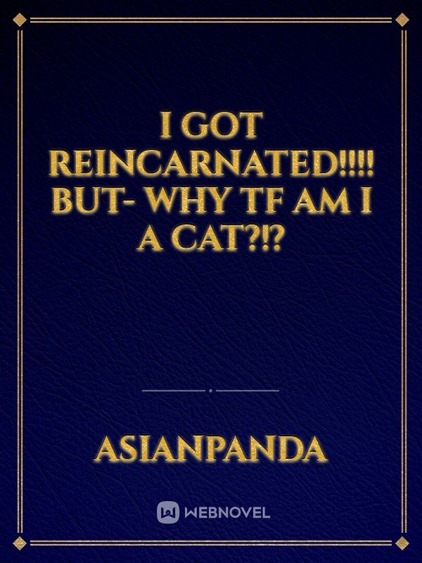 I GOT REINCARNATED!!!! but- WHY TF AM I A CAT?!?