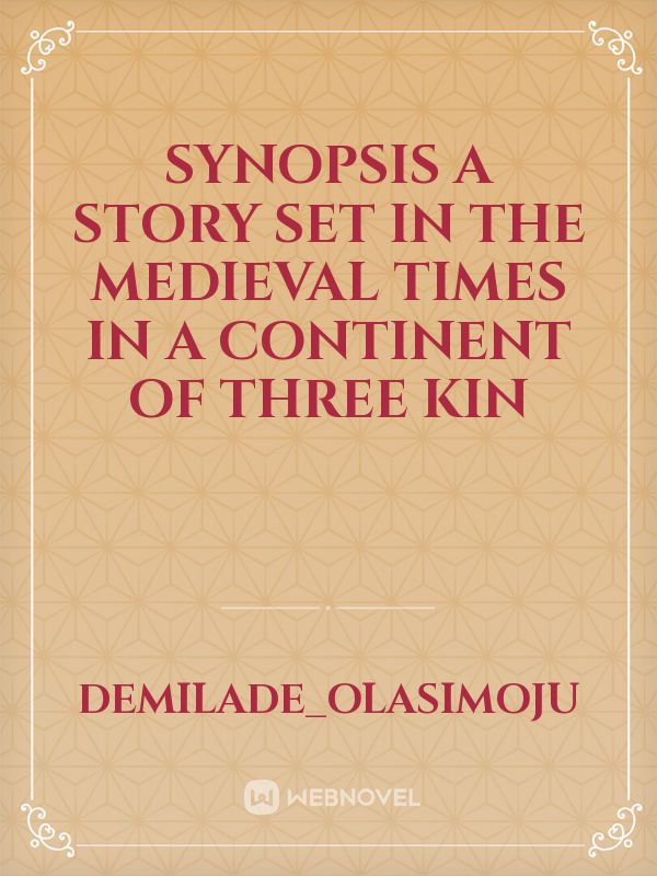 synopsis
A story set in the medieval times in a continent of three kin Book