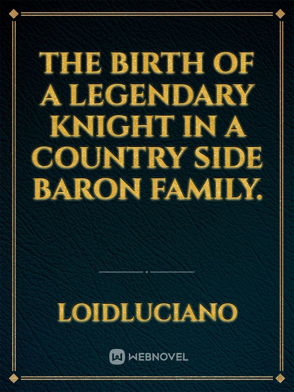 The Birth of a Legendary Knight in a Country side Baron Family.