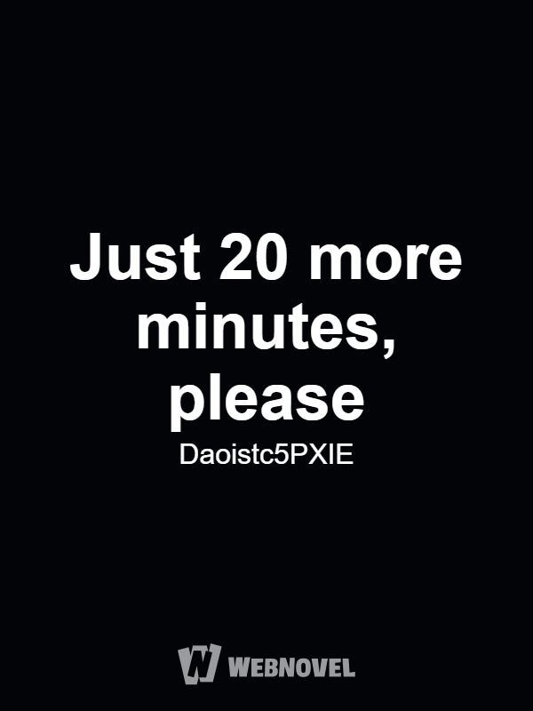 Just 20 more minutes, please