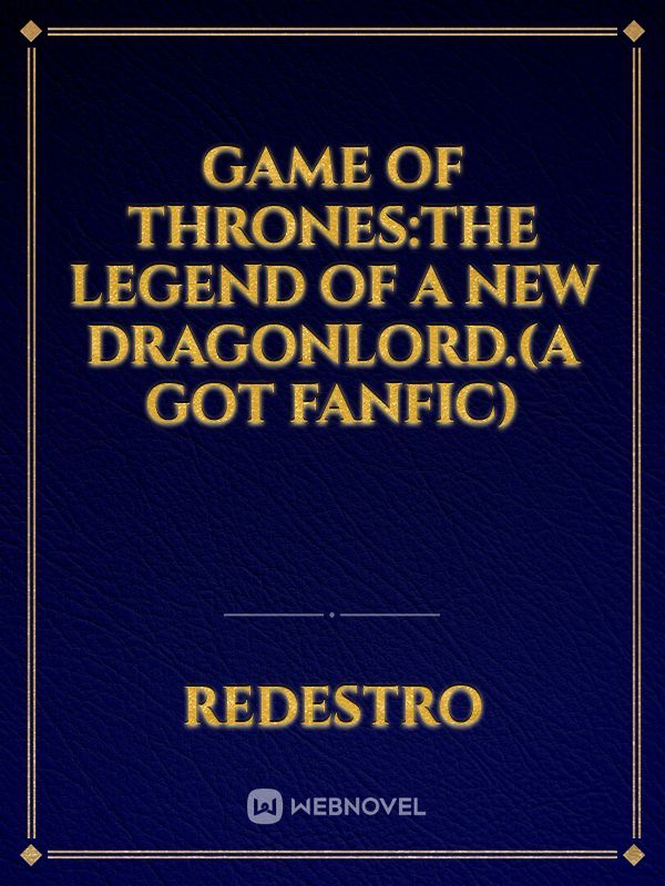 GAME OF THRONES:The legend of a New Dragonlord.(A GOT FANFIC)