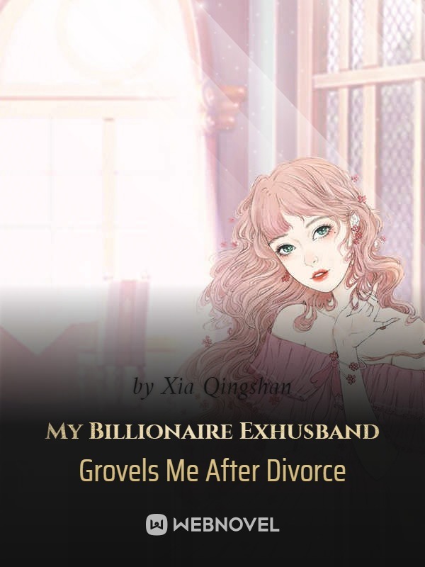 My Billionaire Exhusband Grovels Me After Divorce Book