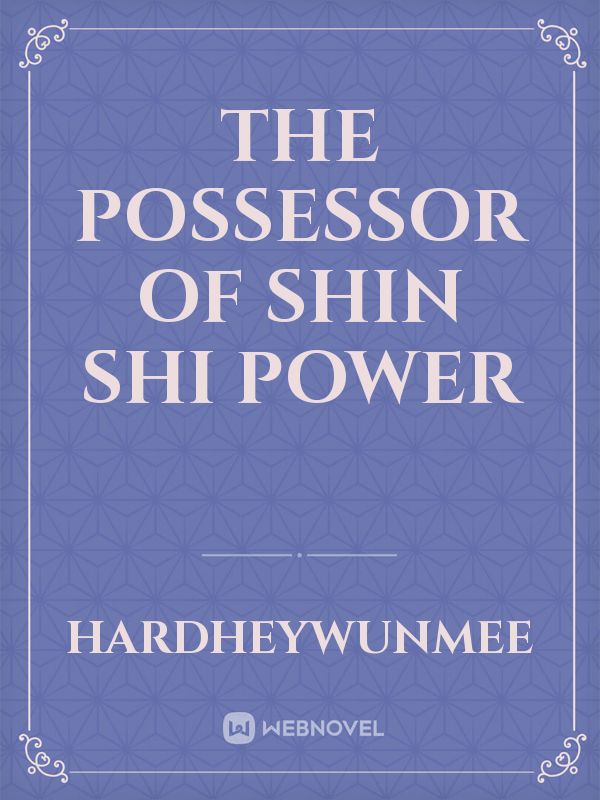 The possessor of shin shi power