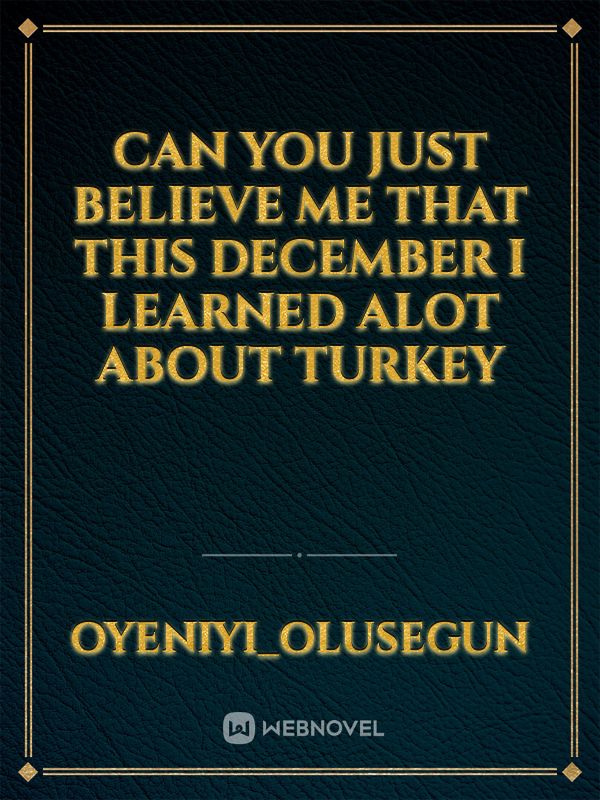 Can you just believe me that this December I learned alot about turkey Book