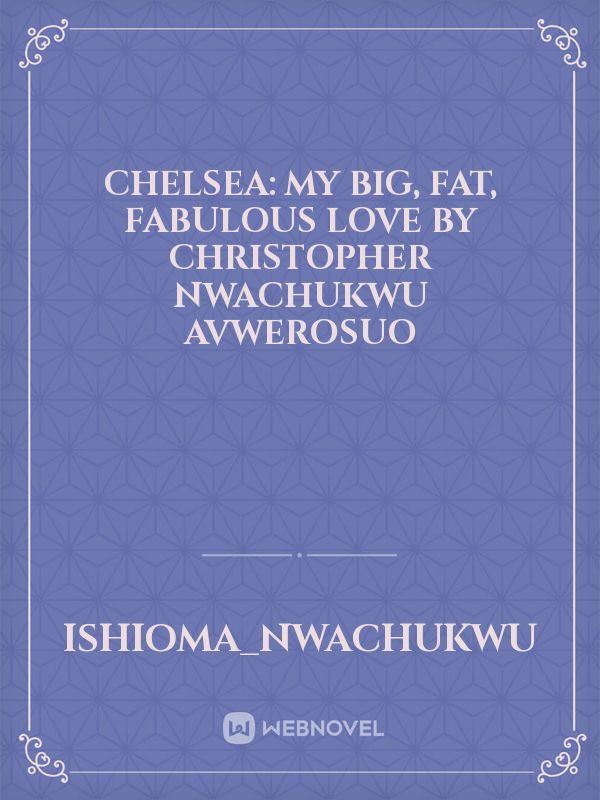 CHELSEA: MY BIG, FAT, FABULOUS LOVE BY CHRISTOPHER NWACHUKWU AVWEROSUO Book
