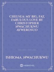 CHELSEA: MY BIG, FAT, FABULOUS LOVE BY CHRISTOPHER NWACHUKWU AVWEROSUO Book