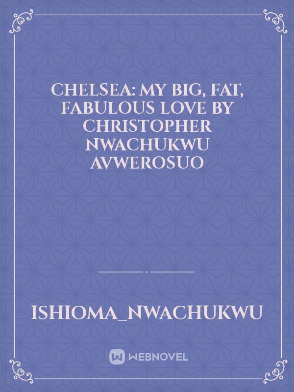 CHELSEA: MY BIG, FAT, FABULOUS LOVE BY CHRISTOPHER NWACHUKWU AVWEROSUO