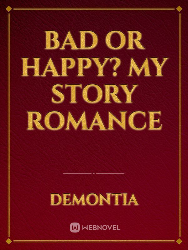 Bad or Happy? my story Romance