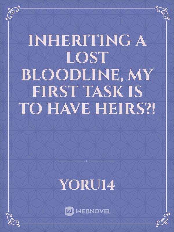 Inheriting a Lost Bloodline, My First Task is to have heirs?!