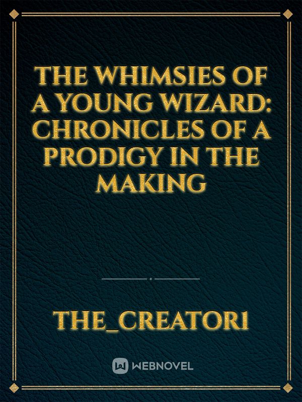 The Whimsies of a Young Wizard: Chronicles of a Prodigy in the Making
