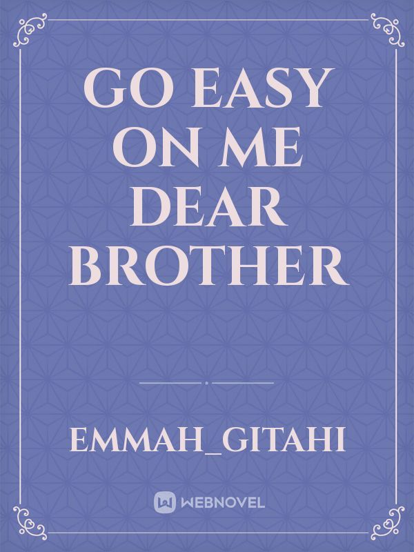 go easy on me dear brother