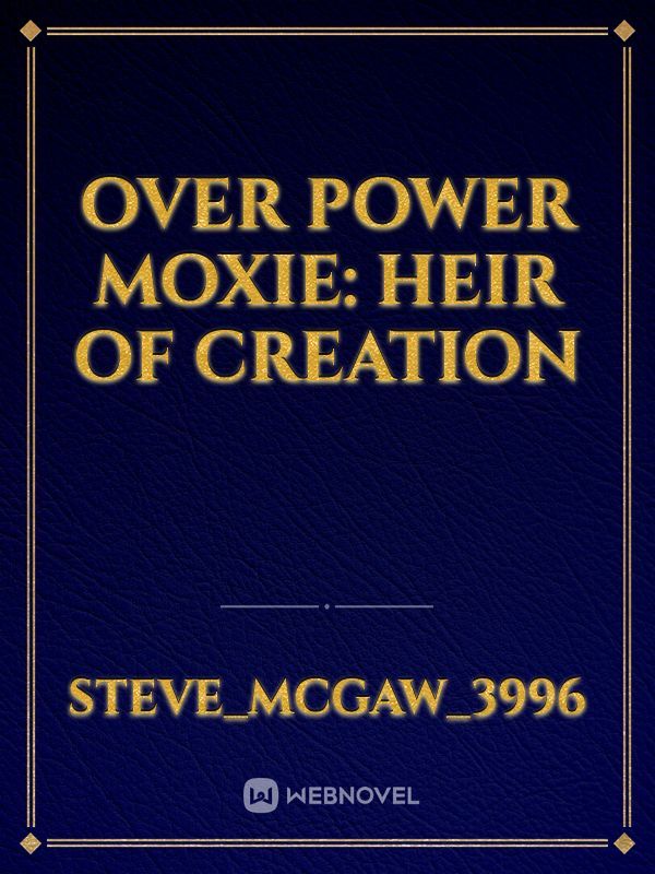 Over power moxie: Heir of creation
