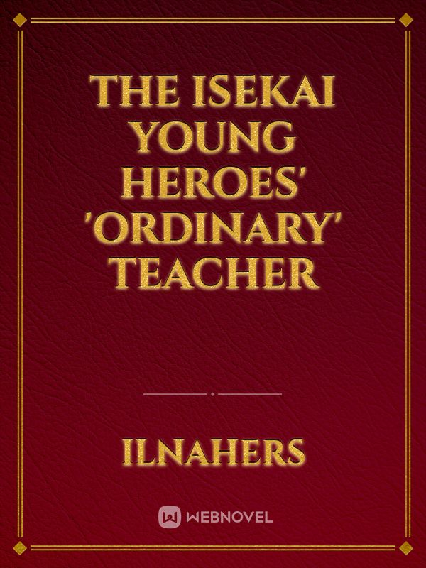 The Isekai Young Heroes' 'Ordinary' Teacher Book