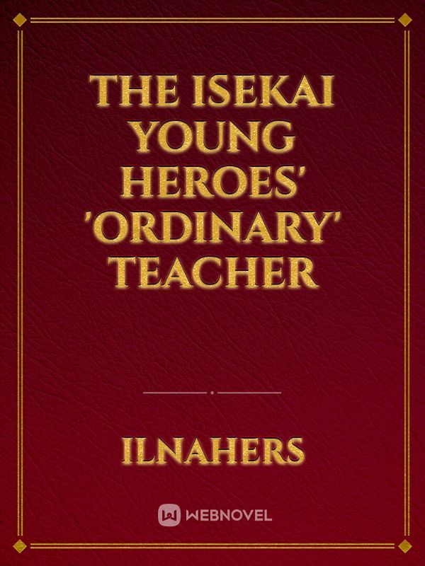 The Isekai Young Heroes' 'Ordinary' Teacher
