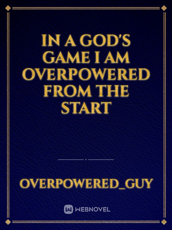 In a god's game I am overpowered from the start