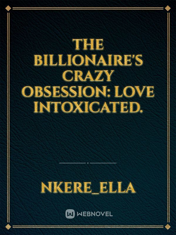 THE BILLIONAIRE'S CRAZY OBSESSION: Love Intoxicated.