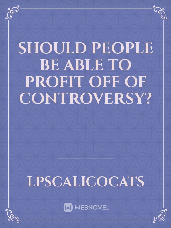 Should People be Able to Profit Off of Controversy?