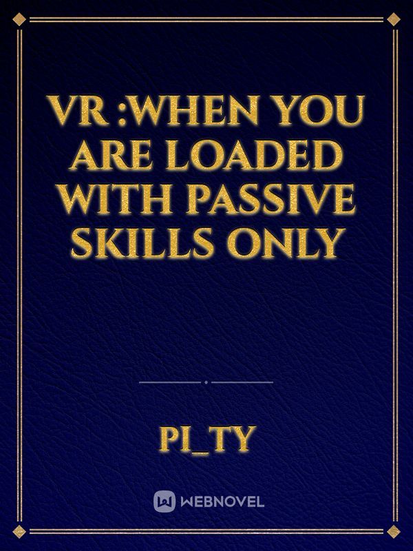 VR :WHEN YOU ARE LOADED WITH PASSIVE SKILLS ONLY