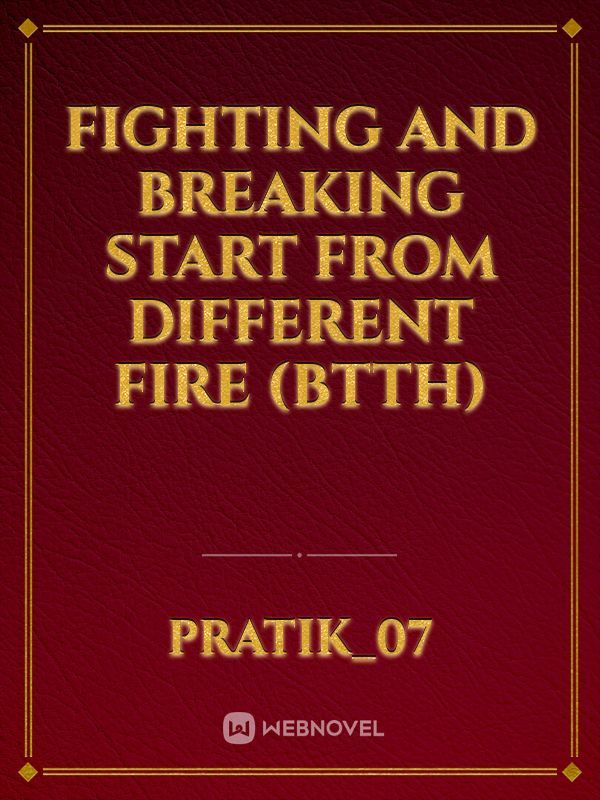 Fighting and breaking start from different fire  (BTTH)