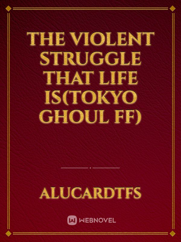 The violent struggle that life is(Tokyo ghoul FF) Book
