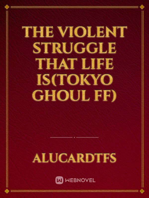 The violent struggle that life is(Tokyo ghoul FF)